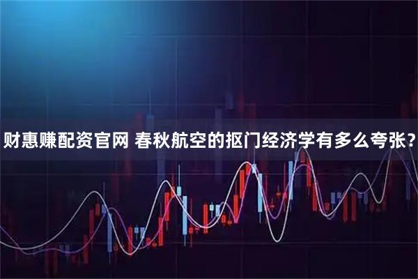 财惠赚配资官网 春秋航空的抠门经济学有多么夸张？