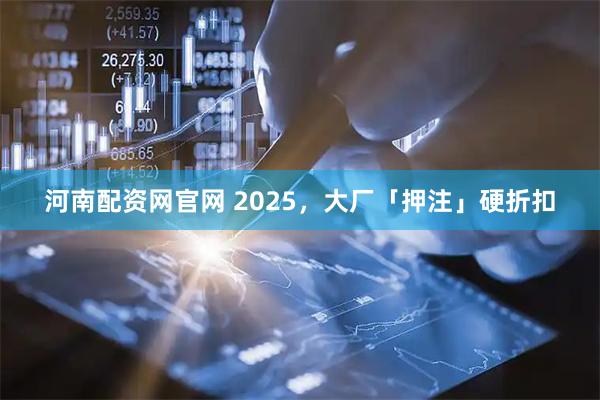 河南配资网官网 2025，大厂「押注」硬折扣