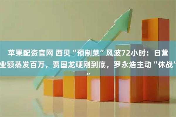苹果配资官网 西贝“预制菜”风波72小时：日营业额蒸发百万，贾国龙硬刚到底，罗永浩主动“休战”