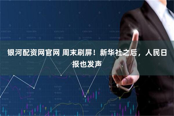 银河配资网官网 周末刷屏！新华社之后，人民日报也发声