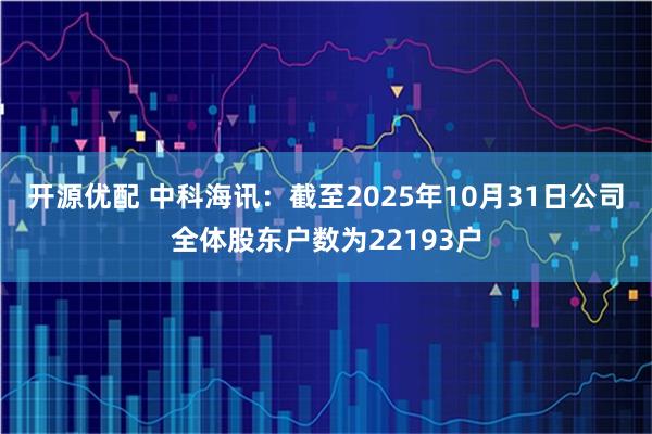 开源优配 中科海讯：截至2025年10月31日公司全体股东户数为22193户