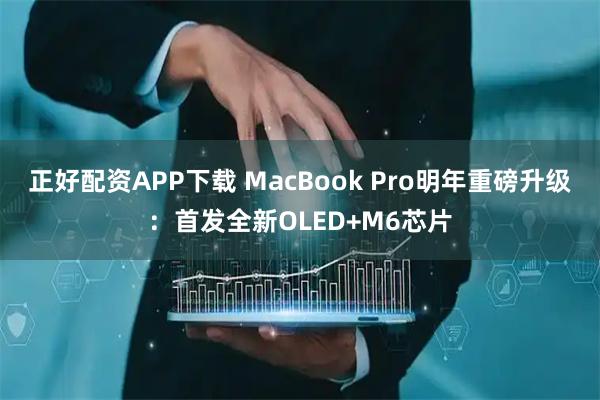 正好配资APP下载 MacBook Pro明年重磅升级：首发全新OLED+M6芯片
