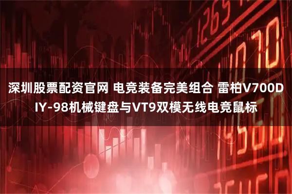 深圳股票配资官网 电竞装备完美组合 雷柏V700DIY-98机械键盘与VT9双模无线电竞鼠标