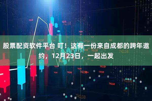 股票配资软件平台 叮！这有一份来自成都的跨年邀约，12月23日，一起出发