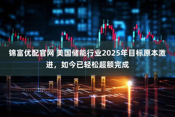锦富优配官网 美国储能行业2025年目标原本激进，如今已轻松超额完成