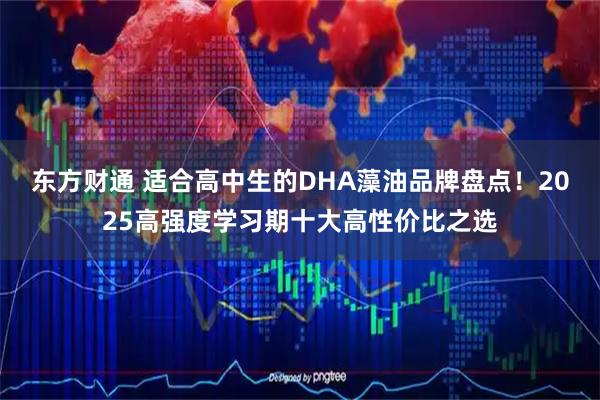 东方财通 适合高中生的DHA藻油品牌盘点！2025高强度学习期十大高性价比之选