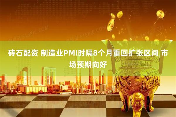 砖石配资 制造业PMI时隔8个月重回扩张区间 市场预期向好