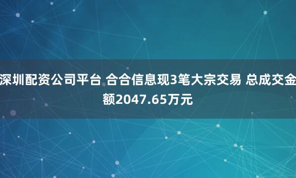 深圳配资公司平台 合合信息现3笔大宗交易 总成交金额2047.65万元