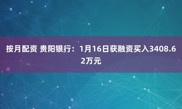 按月配资 贵阳银行：1月16日获融资买入3408.62万元