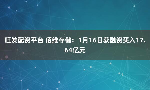 旺发配资平台 佰维存储：1月16日获融资买入17.64亿元
