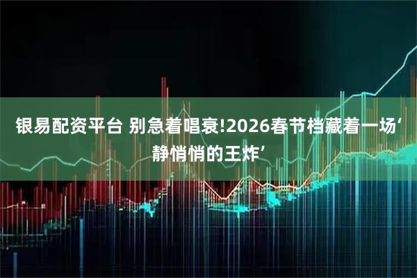 银易配资平台 别急着唱衰!2026春节档藏着一场‘静悄悄的王炸’