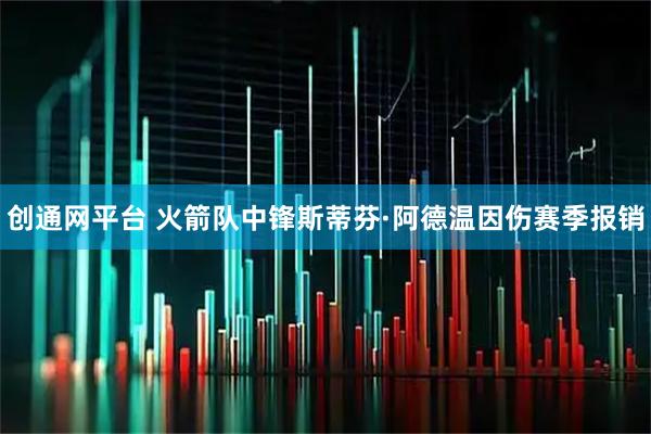 创通网平台 火箭队中锋斯蒂芬·阿德温因伤赛季报销