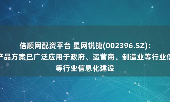 倍顺网配资平台 星网锐捷(002396.SZ)：网络设备产品方案已广泛应用于政府、运营商、制造业等行业信息化建设