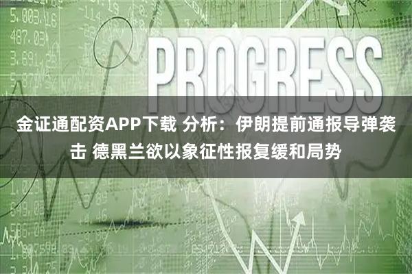 金证通配资APP下载 分析：伊朗提前通报导弹袭击 德黑兰欲以象征性报复缓和局势