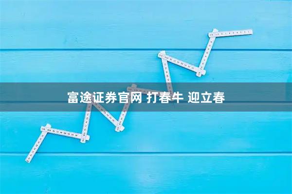 富途证券官网 打春牛 迎立春