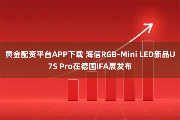 黄金配资平台APP下载 海信RGB-Mini LED新品U7S Pro在德国IFA展发布